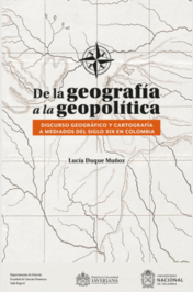 De la Geografía a la Geopolítica. Discurso geográfico y cartografía a mediados del siglo XIX en Colombia